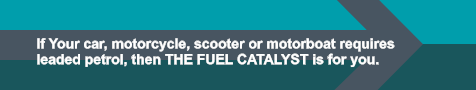 If Your car, motorcycle, scooter or motorboat requires leaded petrol, then THE FUEL CATALYST is for you.