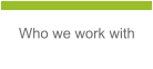 Who we work with